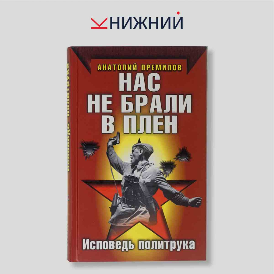Анатолий Премилов. Нас не брали в плен: Исповедь политрука. Военная монография